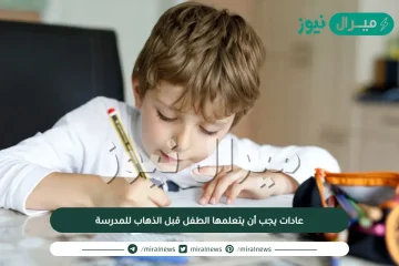 10 عادات يجب أن يتعلمها الطفل قبل الذهاب للمدرسة