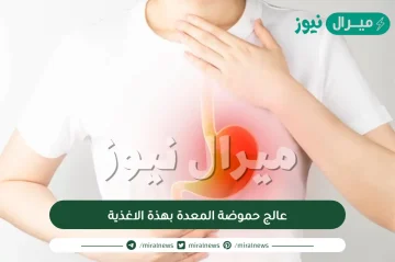 عالج حموضة المعدة بهذة الاغذية