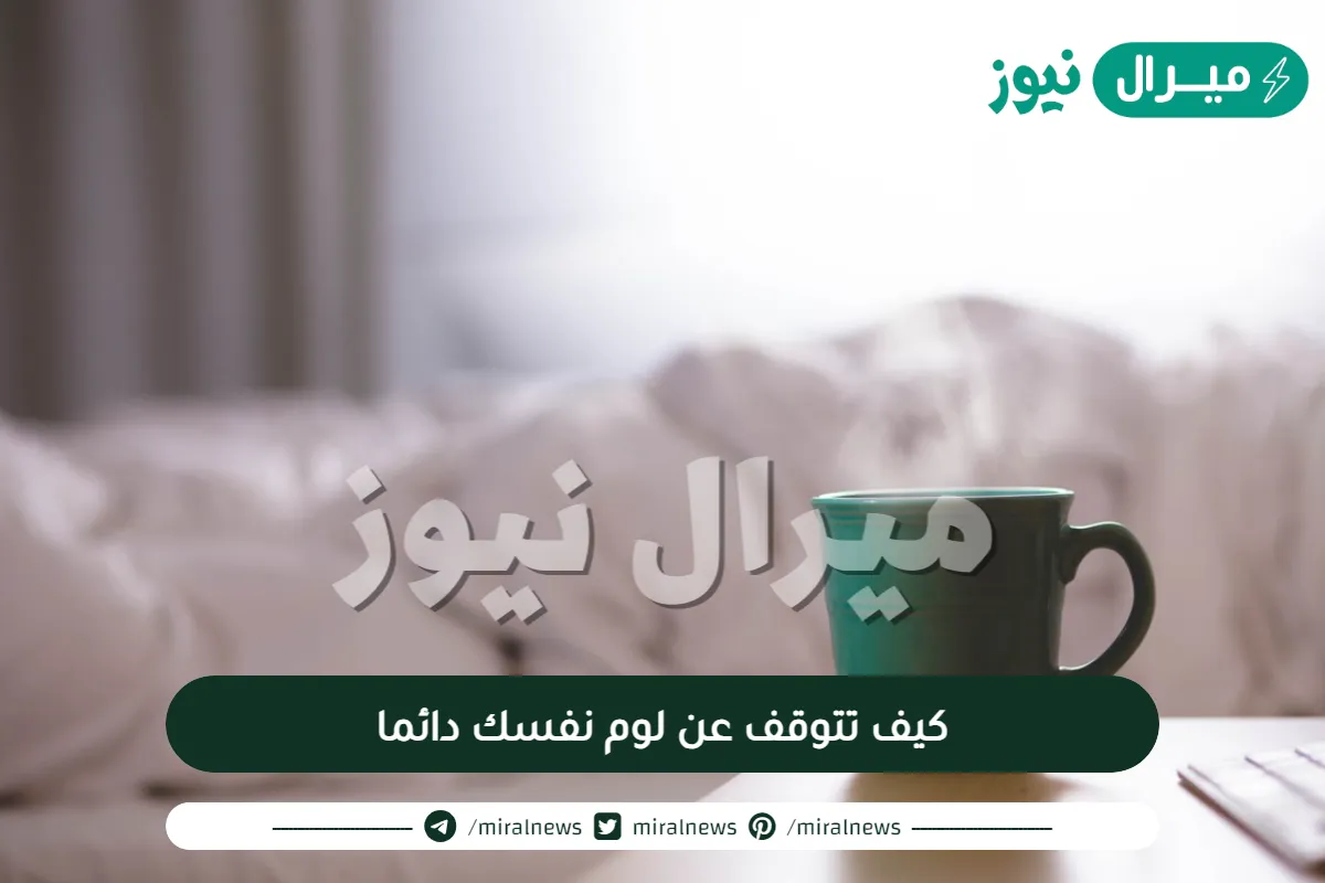 كيف تتوقف عن لوم نفسك دائما
