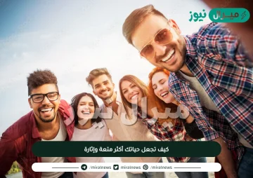 كيف تجعل حياتك أكثر متعة وإثارة