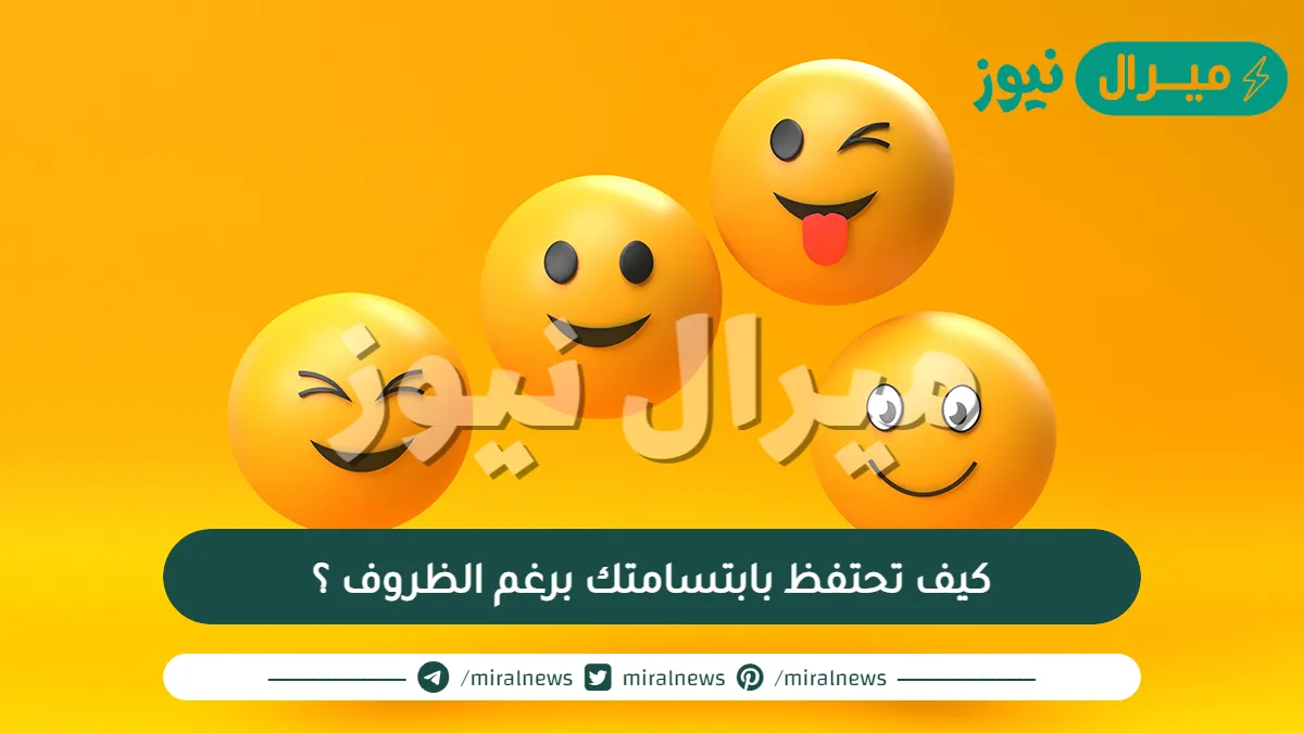 كيف تحتفظ بابتسامتك برغم الظروف ؟