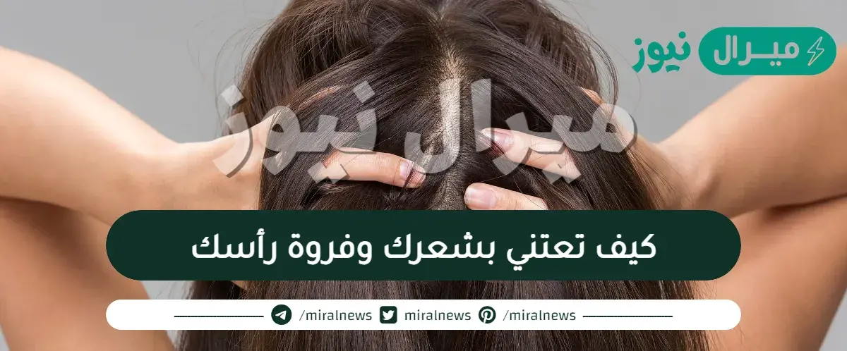 كيف تعتني بشعرك وفروة رأسك
