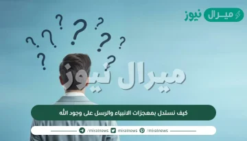 كيف نستدل بمعجزات الانبياء والرسل على وجود الله