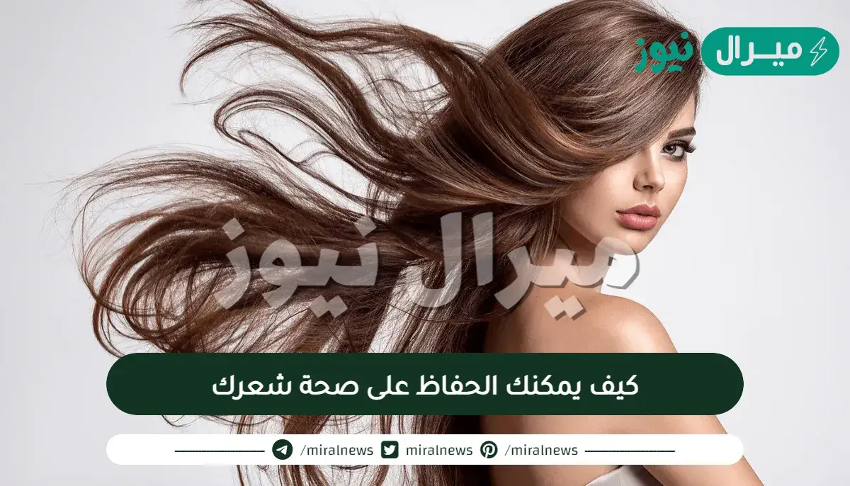 كيف يمكنك الحفاظ على صحة شعرك