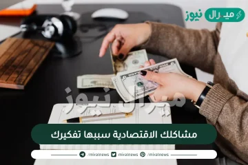 مشاكلك الاقتصادية سببها تفكيرك