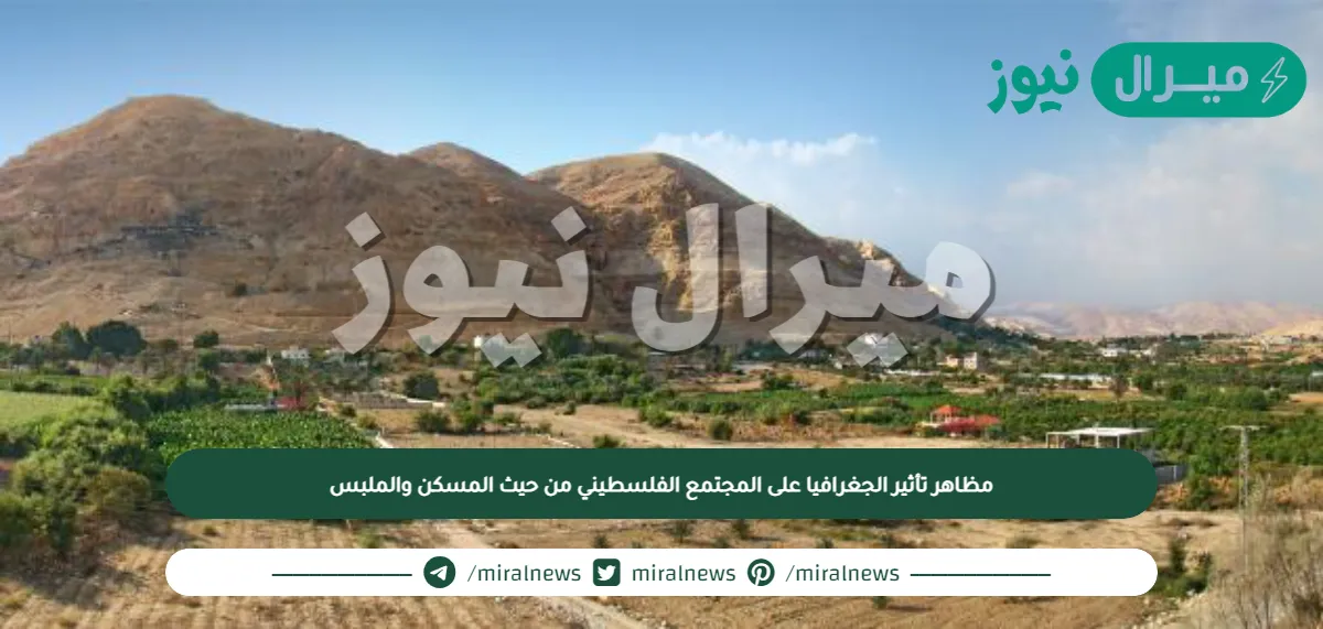 مظاهر تأثير الجغرافيا على المجتمع الفلسطيني من حيث المسكن والملبس