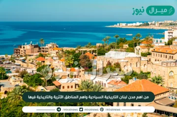 من اهم مدن لبنان التاريخية السياحية واهم المناطق الأثرية والتاريخية فيها