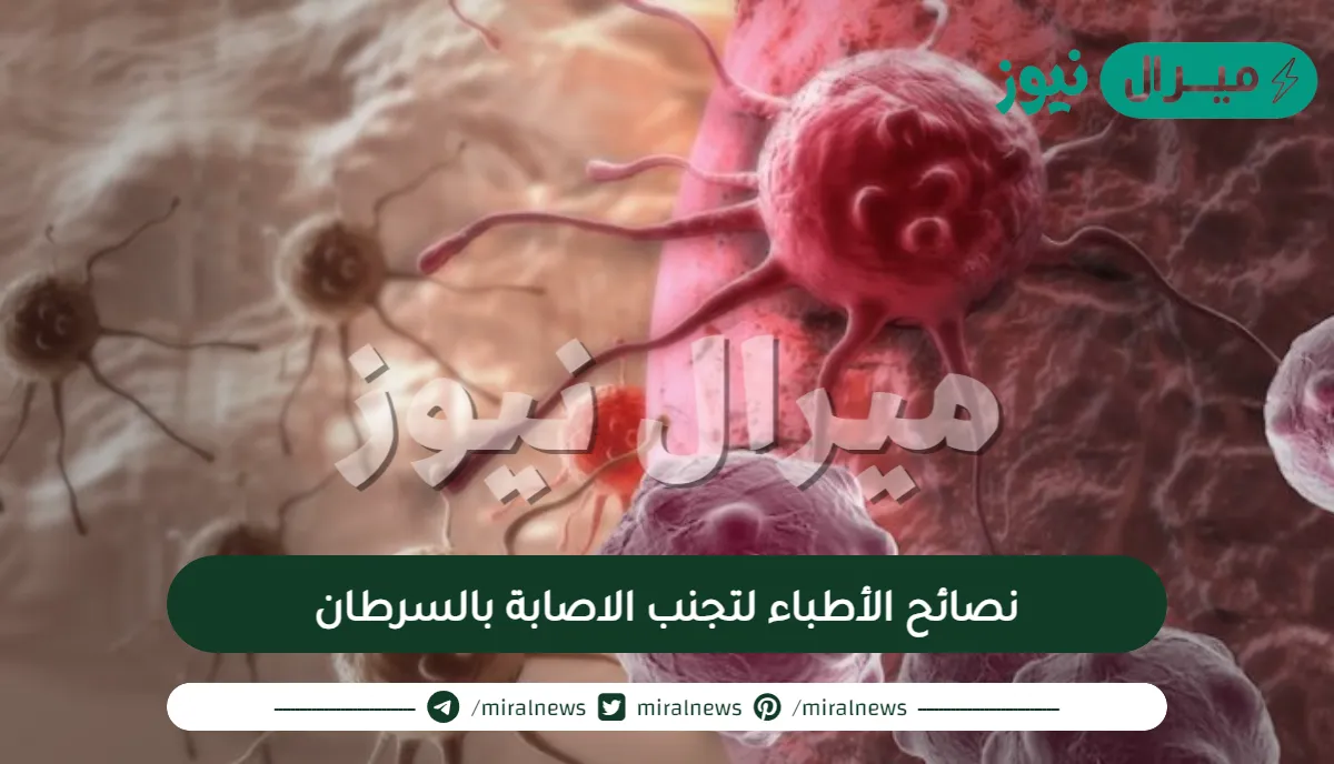نصائح الأطباء لتجنب الاصابة بالسرطان