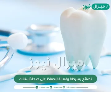 10 نصائح بسيطة وفعالة للحفاظ على صحة أسنانك