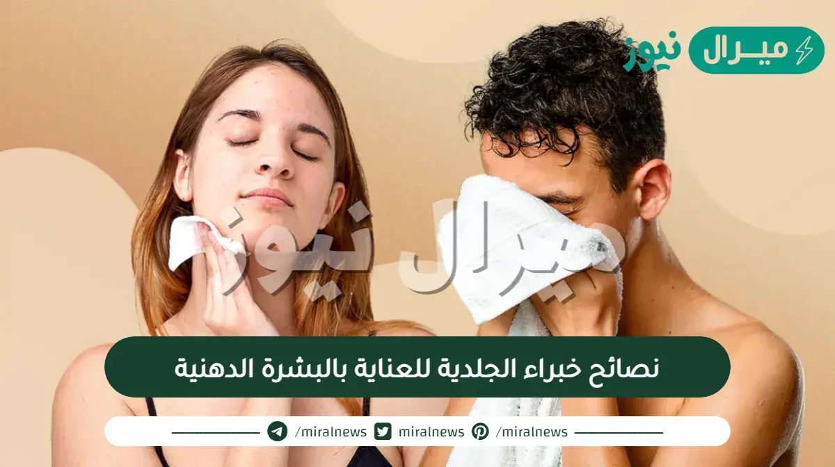 نصائح خبراء الجلدية للعناية بالبشرة الدهنية