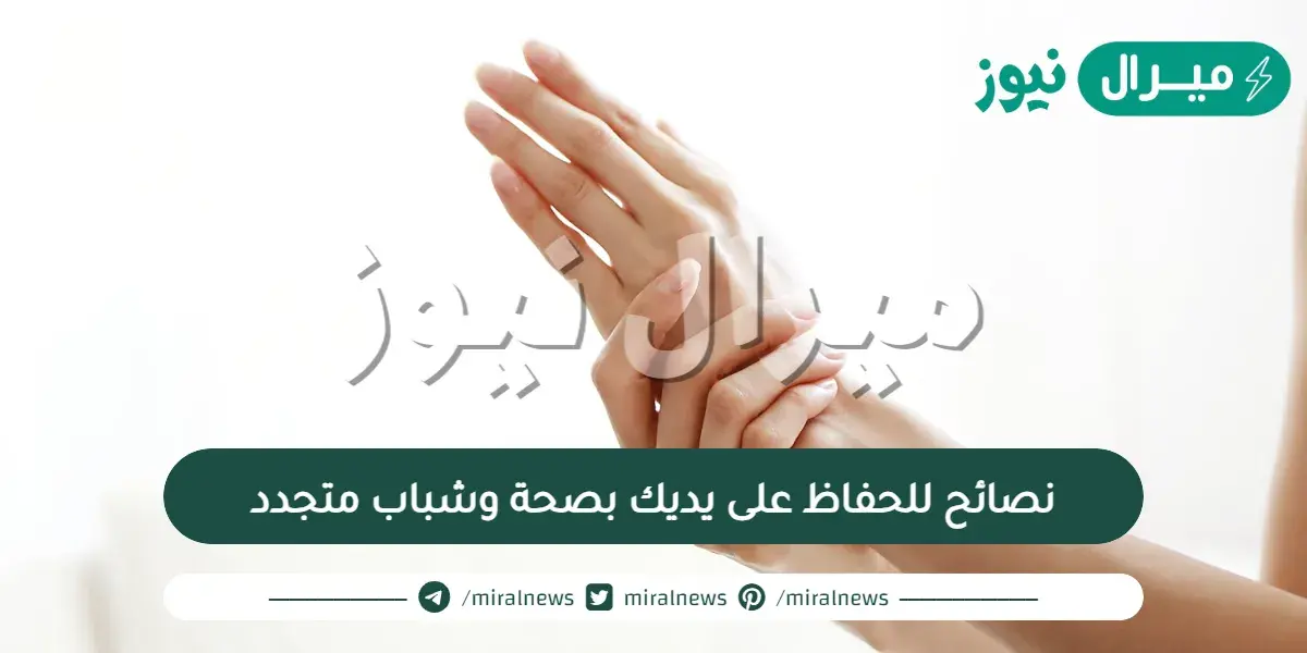 10 نصائح للحفاظ على يديك بصحة وشباب متجدد