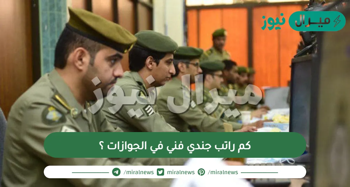 كم راتب جندي فني في الجوازات ؟