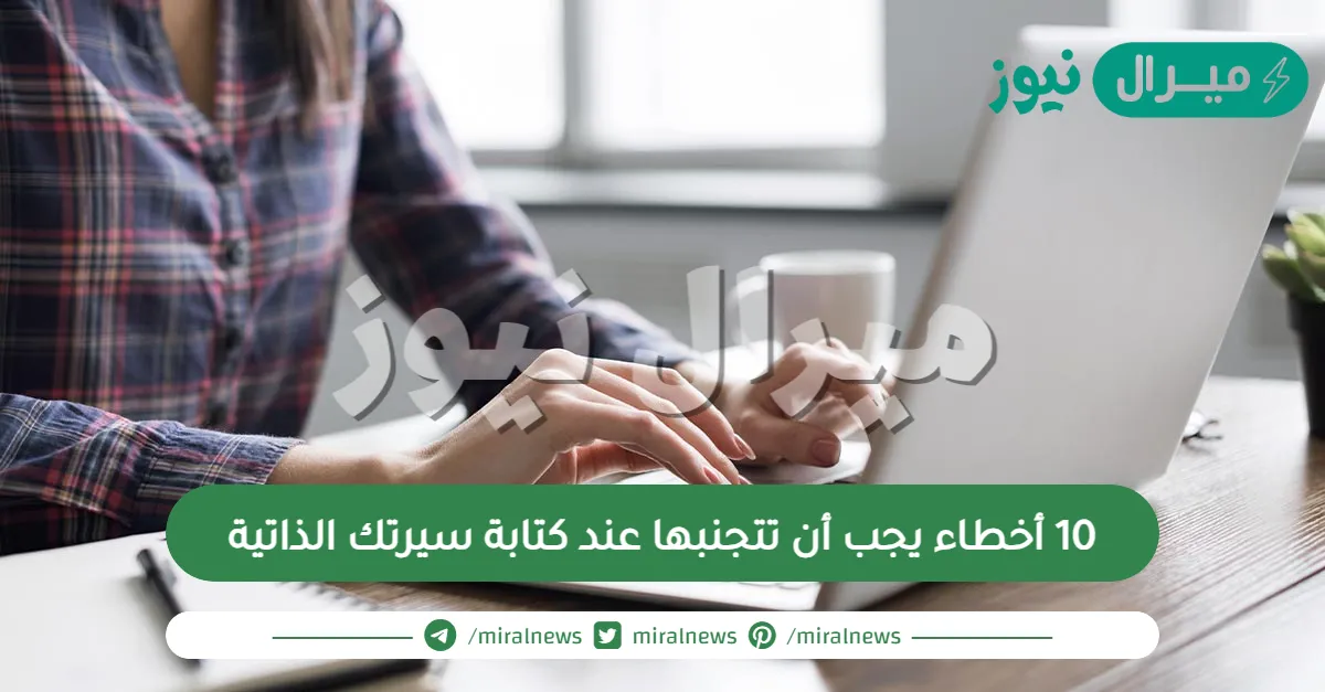 10 أخطاء يجب أن تتجنبها عند كتابة سيرتك الذاتية