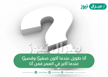 أنا طويل عندما أكون صغيرًا وقصيرًا عندما أكبر في العمر فمن أنا