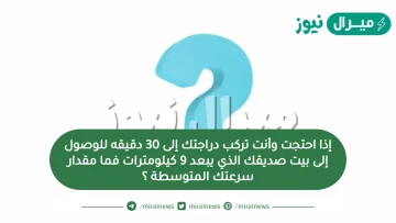 إذا احتجت وأنت تركب دراجتك إلى 30 دقيقه للوصول إلى بيت صديقك الذي يبعد 9 كيلومترات فما مقدار سرعتك المتوسطة ؟