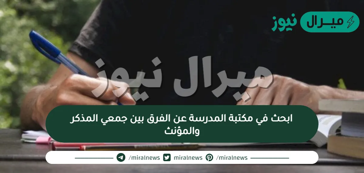 ابحث في مكتبة المدرسة عن الفرق بين جمعي المذكر والمؤنث