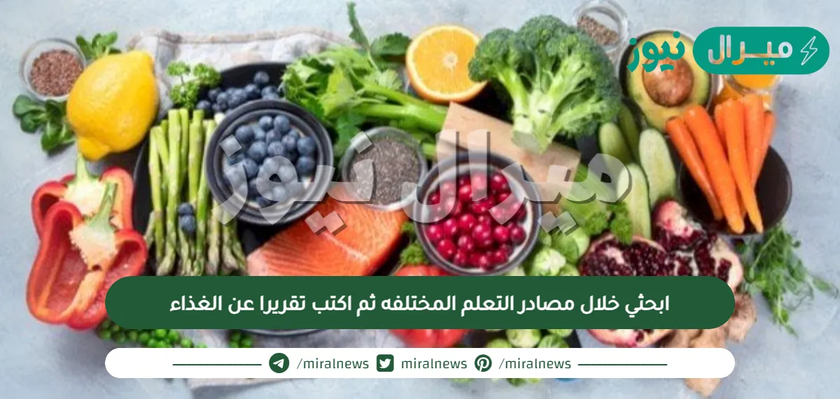 ابحثي خلال مصادر التعلم المختلفه ثم اكتب تقريرا عن الغذاء