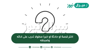 اختر قصة او حادثة او خبرا مطولا تدرب على ادائه وضبطه