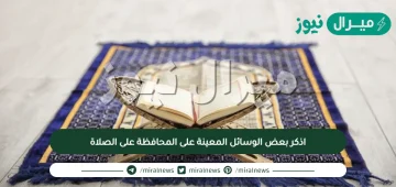 اذكر بعض الوسائل المعينة على المحافظة على الصلاة