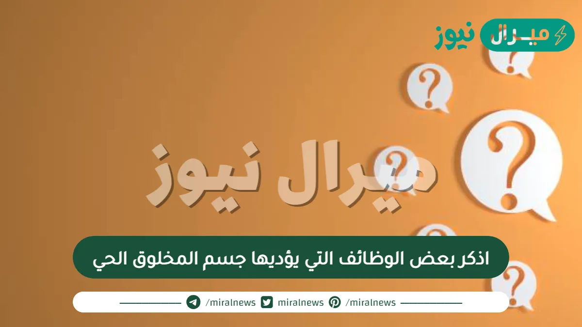 اذكر بعض الوظائف التي يؤديها جسم المخلوق الحي
