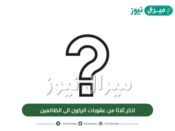 اذكر ثلاثا من عقوبات الركون الى الظالمين