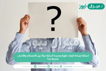 اسئلة صراحة للبنات قوية وجديدة أسئلة جرأة بين الأصدقاء والأحباب محرجة جداً