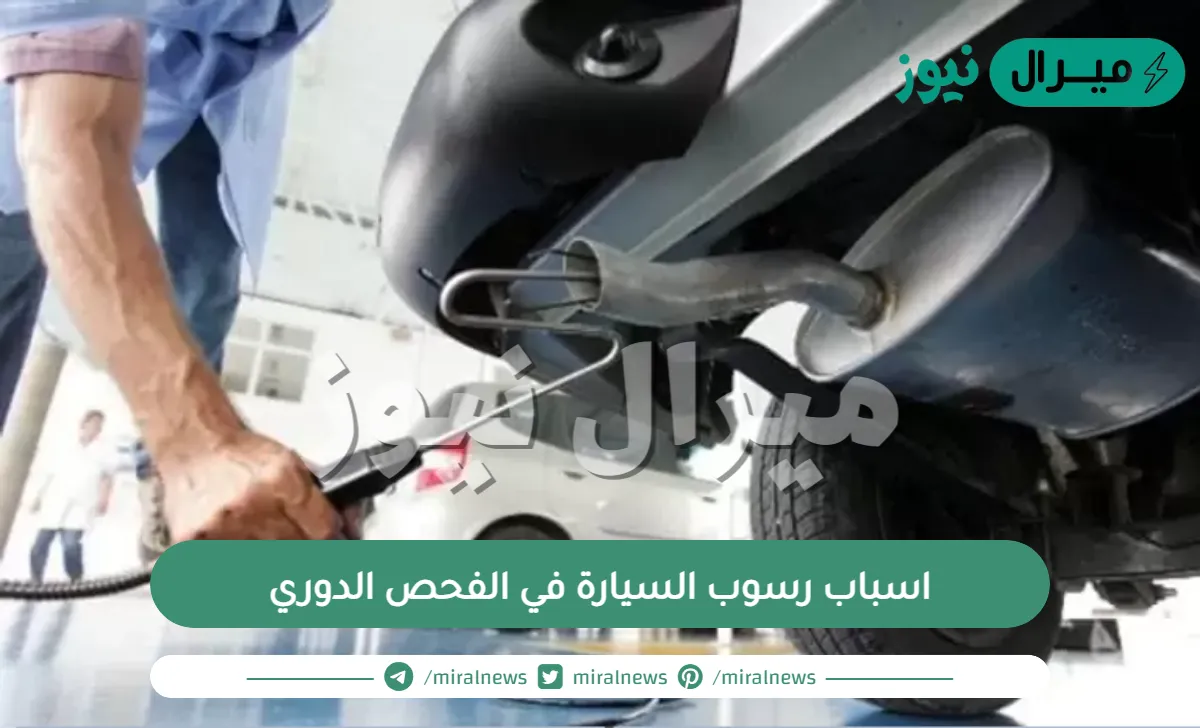 اسباب رسوب السيارة في الفحص الدوري وكيفية الاستعلام عنه