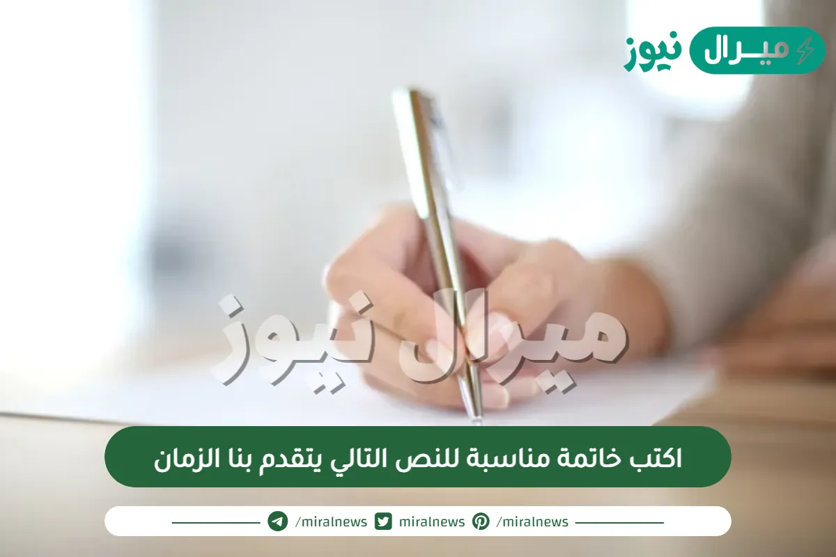 اكتب خاتمة مناسبة للنص التالي يتقدم بنا الزمان