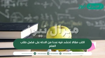 اكتب مقالا تحشد فيه عددا من الادله على فضل طلب العلم