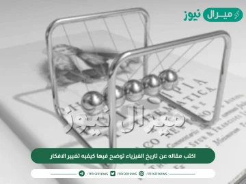 اكتب مقاله عن تاريخ الفيزياء توضح فيها كيفيه تغيير الافكار