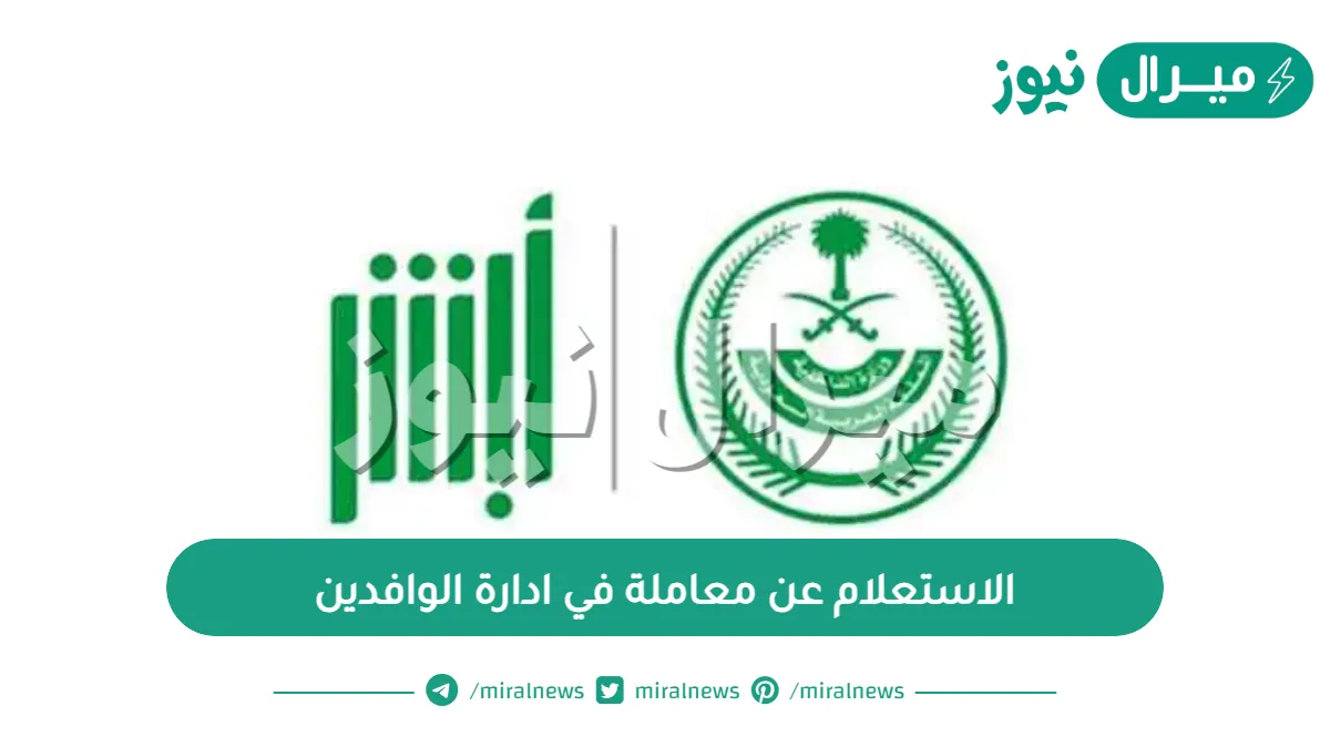 الاستعلام عن معاملة في ادارة الوافدين عبر رقم الخطاب والقيد ومنصة أبشر الوطنية