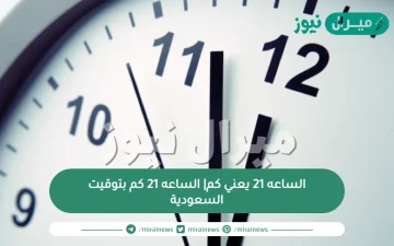 الساعه 21 يعني كم| الساعه 21 كم بتوقيت السعودية