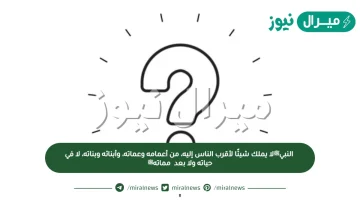 النبيﷺلا يملك شيئًا لأقرب الناس إليه، من أعمامه وعماته، وأبنائه وبناته، لا في حياته ولا بعد مماتهﷺ.