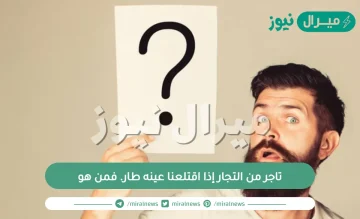 تاجر من التجار إذا اقتلعنا عينه طار. فمن هو