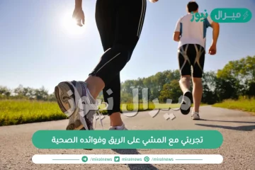 تجربتي مع المشي على الريق وفوائده الصحية