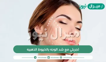 تجربتي مع شد الوجه بالخيوط الذهبيه ومتى تظهر نتيجة شد الوجه