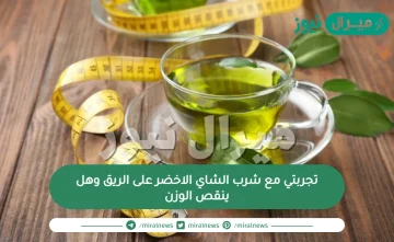 تجربتي مع شرب الشاي الاخضر على الريق وهل ينقص الوزن