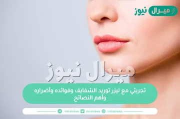 تجربتي مع ليزر توريد الشفايف وفوائده وأضراره وأهم النصائح