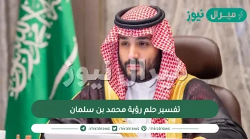 تفسير حلم رؤية محمد بن سلمان في الحلم وتاويل رؤية الملوك والسلاطين في المنام