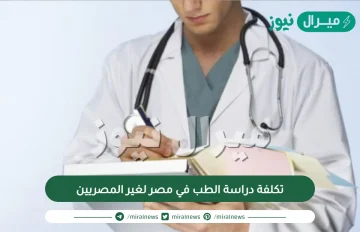 تكلفة دراسة الطب في مصر لغير المصريين مع الشروط وأفضل الجامعات