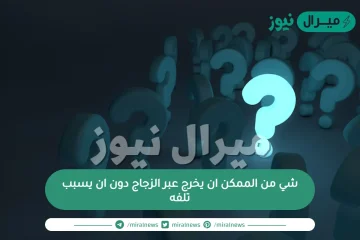 شي من الممكن ان يخرج عبر الزجاج دون ان يسبب تلفه