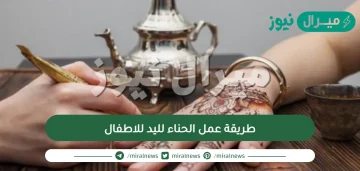 طريقة عمل الحناء لليد للاطفال بالخطوات والأدوات المطلوبة