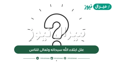 علل ابتلاء الله سبحانه وتعالى للناس