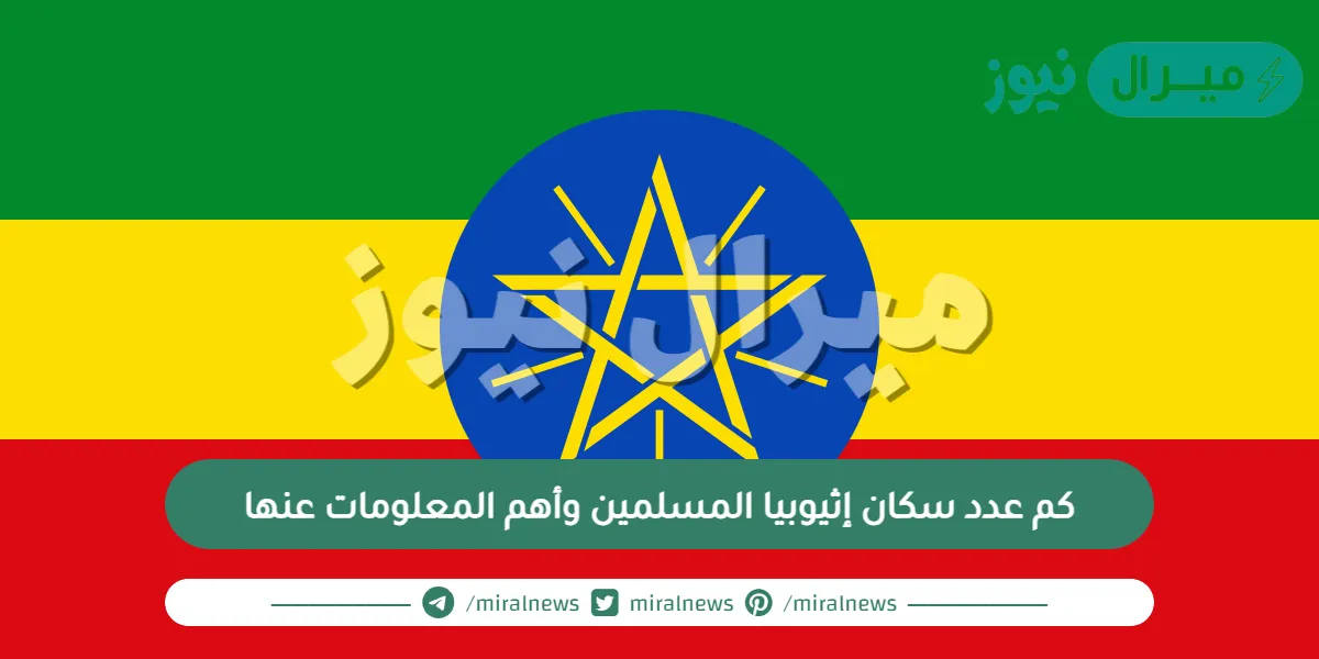 كم عدد سكان إثيوبيا المسلمين وأهم المعلومات عنها