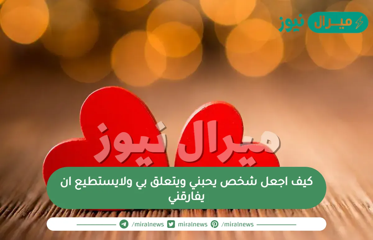 كيف اجعل شخص يحبني ويتعلق بي ولايستطيع ان يفارقني