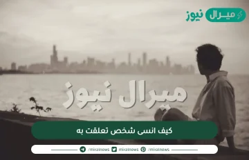 كيف انسى شخص تعلقت به