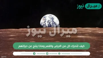 كيف تتحرك كل من الارض والقمر وماذا ينتج عن حركتهم