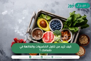 كيف تزيد من تناول الخضروات والفاكهة في طعامك ؟