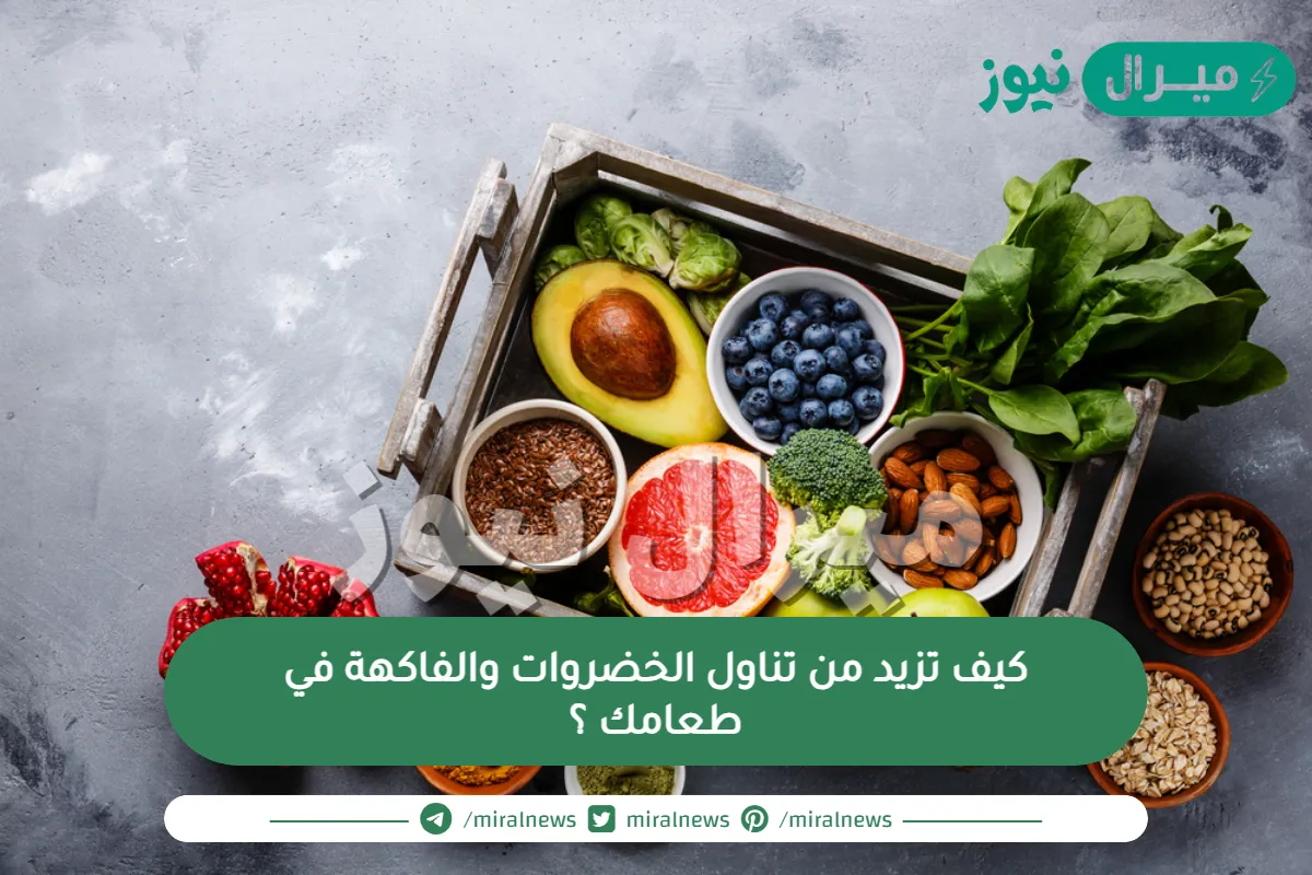 كيف تزيد من تناول الخضروات والفاكهة في طعامك ؟