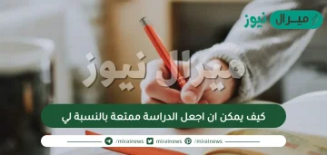 كيف يمكن ان اجعل الدراسة ممتعة بالنسبة لي